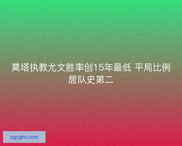 莫塔执教尤文胜率创15年最低 平局比例居队史第二 莫塔执教尤文胜率创15年最低 平局比例居队史第二