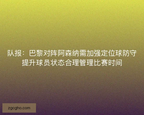队报：巴黎对阵阿森纳需加强定位球防守提升球员状态合理管理比赛时间