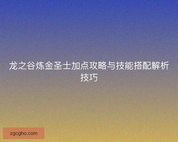 龙之谷炼金圣士加点攻略与技能搭配解析技巧