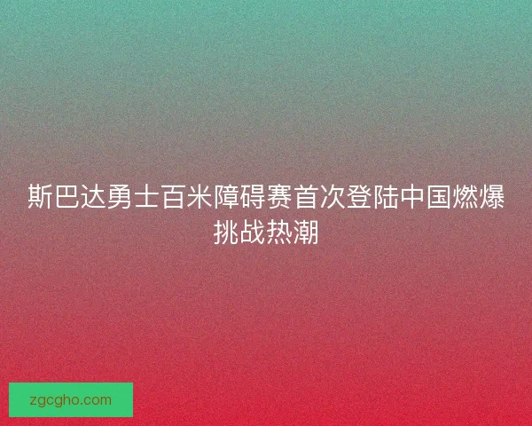 斯巴达勇士百米障碍赛首次登陆中国燃爆挑战热潮