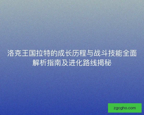 洛克王国拉特的成长历程与战斗技能全面解析指南及进化路线揭秘