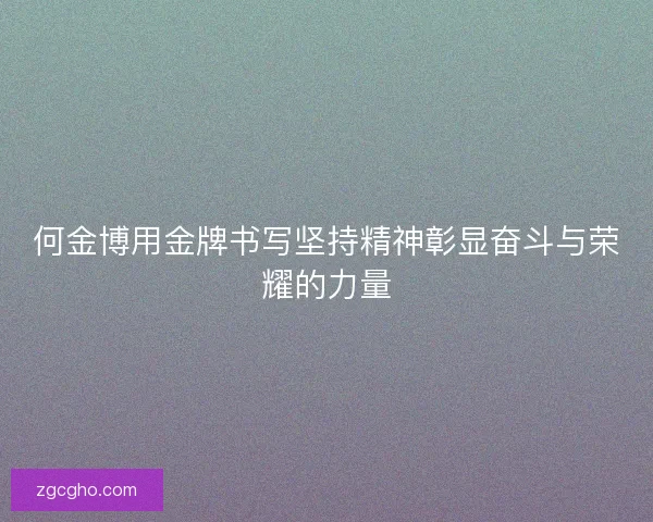何金博用金牌书写坚持精神彰显奋斗与荣耀的力量