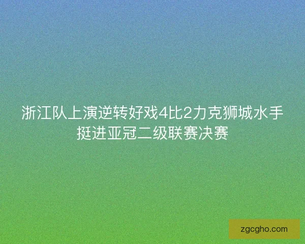 浙江队上演逆转好戏4比2力克狮城水手挺进亚冠二级联赛决赛 浙江队上演逆转好戏4比2力克狮城水手挺进亚冠二级联赛决赛
