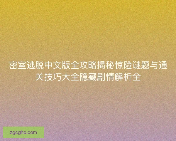 密室逃脱中文版全攻略揭秘惊险谜题与通关技巧大全隐藏剧情解析全