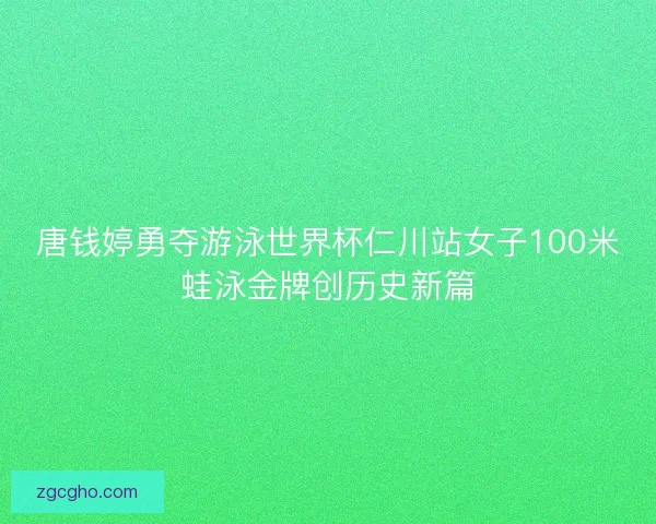唐钱婷勇夺游泳世界杯仁川站女子100米蛙泳金牌创历史新篇